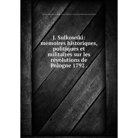 

Книга J. Sulkowski: mémoires historiques, politiques et militaires sur les révolutions de Pologne 1792