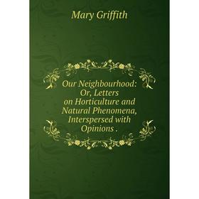 

Книга Our Neighbourhood: or Letters on HortiCulture and Natural Phenomena, Interspersed with Opinions