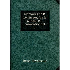 

Книга Mémoires de R Levasseur, (de la Sarthe) ex-conventionnel 3