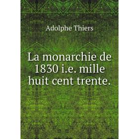 

Книга La monarchie de 1830 i. e. mille huit cent trente.