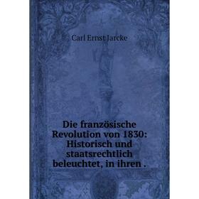 

Книга Die französische Revolution von 1830: Historisch und staatsrechtlich beleuchtet, in ihren