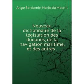 

Книга Nouveau dictionnaire de la législation des douanes, de la navigation maritime, et des autres