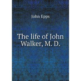 

Книга The life of John Walker, M. D.