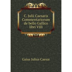 

Книга C. Julii Caesaris Commentariorum de bello Gallico libri VIII