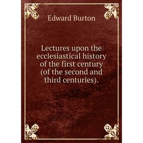 

Книга Lectures upon the ecclesiastical history of the first century (of the second and third centuries)