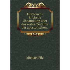

Книга Historisch-kritische Ubhandlung über das wahre Zeitalter der apostolischen
