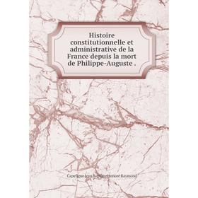 

Книга Histoire constitutionnelle et administrative de la France depuis la mort de Philippe-Auguste