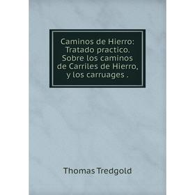 

Книга Caminos de Hierro: Tratado practico. Sobre los caminos de Carriles de Hierro, y los carruages