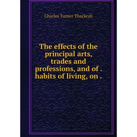 

Книга The effects of the principal arts, trades and professions, and of. habits of living, on