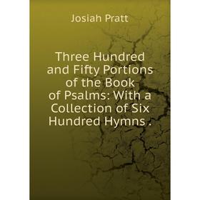 

Книга Three Hundred and Fifty Portions of the Book of Psalms: With a Collection of Six Hundred Hymns