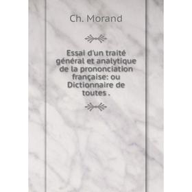 

Книга Essai d'un traité général et analytique de la prononciation française: ou Dictionnaire de toutes
