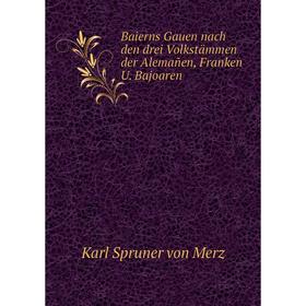 

Книга Baierns Gauen nach den drei Volkstämmen der Alemañen, Franken U. Bajoaren