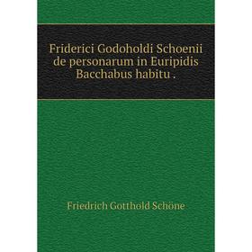 

Книга Friderici Godoholdi Schoenii de personarum in Euripidis Bacchabus habitu