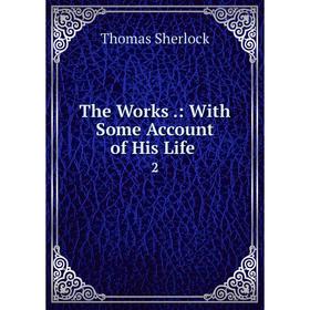 

Книга The Works.: With Some Account of His Life 2