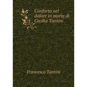 

Книга Conforto nel dolore in morte di Cecilia Tantini