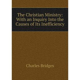 

Книга The Christian Ministry: With an Inquiry Into the Causes of Its Inefficiency