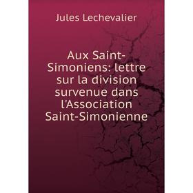 

Книга Aux Saint-Simoniens: lettre sur la division survenue dans l'Association Saint-Simonienne