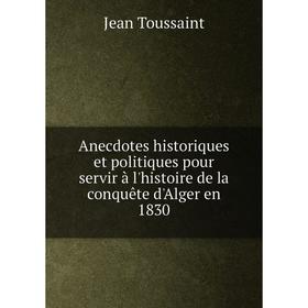 

Книга Anecdotes historiques et politiques pour servir à l'histoire de la conquête d'Alger en 1830