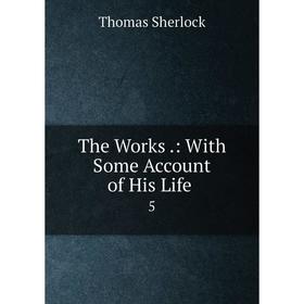 

Книга The Works.: With Some Account of His Life 5