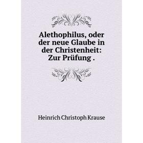 

Книга Alethophilus, oder der neue Glaube in der Christenheit: Zur Prüfung