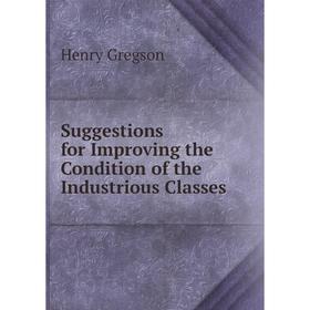 

Книга Suggestions for Improving the Condition of the Industrious Classes