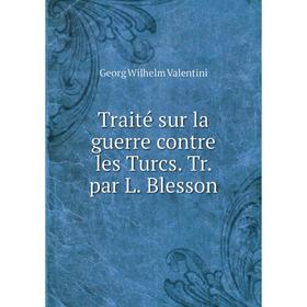 

Книга Traité sur la guerre contre les Turcs. Tr. par L. Blesson