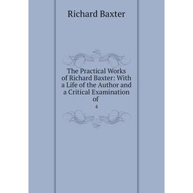 

Книга The Practical Works of Richard Baxter: With a Life of the Author and a Critical Examination of 4