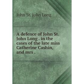 

Книга A defence of John St. John Long. in the cases of the late miss Catherine Cashin, and mrs