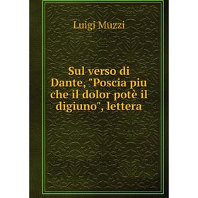 

Книга Sul verso di Dante, Poscia piu che il dolor potè il digiuno, lettera