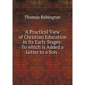 

Книга A Practical View of Christian Education in Its Early Stages: To which is Added a Letter to a Son