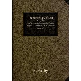 

Книга The Vocabulary of East Anglia An Attempt to Record the Vulgar Tongue of the Twin Sister counties Volume 2