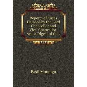 

Книга Reports of Cases Decided by the Lord Chancellor and Vice-Chancellor: And a Digest of the
