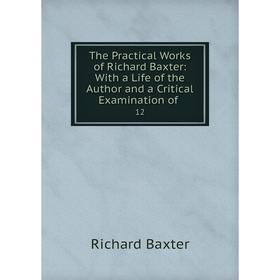 

Книга The Practical Works of Richard Baxter: With a Life of the Author and a Critical Examination of 12