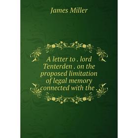 

Книга A letter to. lord Tenterden. on the proposed limitation of legal memory connected with the