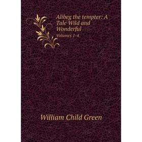 

Книга Alibeg the tempter: A Tale Wild and Wonderful Volumes 1-4