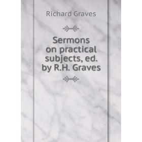 

Книга Sermons on practical subjects, ed. by R.H. Graves