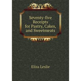 

Книга Seventy-five Receipts for Pastry, Cakes, and Sweetmeats