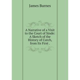 

Книга A Narrative of a Visit to the Court of Sinde: A Sketch of the History of Cutch, from Its First