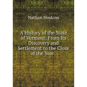 

Книга A History of the State of Vermont: From Its Discovery and Settlement to the Close of the Year