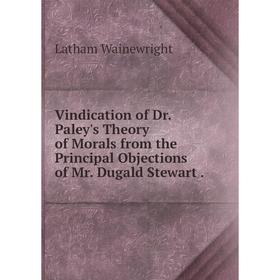 

Книга Vindication of Dr. Paley's Theory of Morals from the Principal Objections of Mr. Dugald Stewart