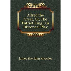 

Книга Alfred the Great, Or, The Patriot King: An Historical Play