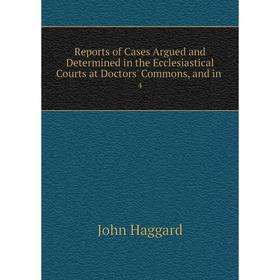 

Книга Reports of Cases Argued and Determined in the Ecclesiastical Courts at Doctors' Commons, and in 4