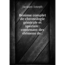 

Книга Resume complet de chronologie générale et speciale: contenant des élémens de