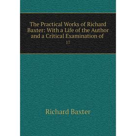 

Книга The Practical Works of Richard Baxter: With a Life of the Author and a Critical Examination of 17