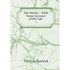 

Книга The Works.: With Some Account of His Life 3