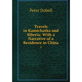 

Книга Travels in Kamtchatka and Siberia: With a Narrative of a Residence in China 1