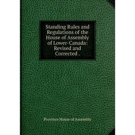 

Книга Standing Rules and Regulations of the House of Assembly of Lower-Canada: Revised and Corrected