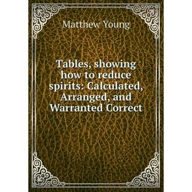

Книга Tables, showing how to reduce spirits: Calculated, Arranged, and Warranted Correct