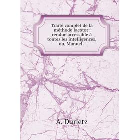 

Книга Traité complet de la méthode Jacotot: rendue accessible à toutes les intelligences, ou, Manuel