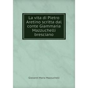 

Книга La vita di Pietro Aretino scritta dal conte Giammaria Mazzuchelli bresciano